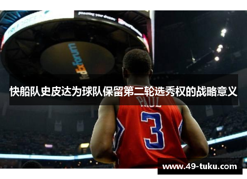快船队史皮达为球队保留第二轮选秀权的战略意义