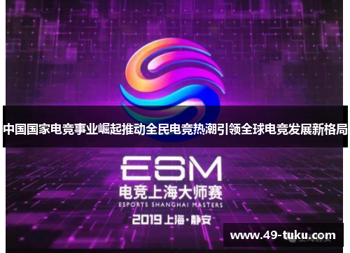 中国国家电竞事业崛起推动全民电竞热潮引领全球电竞发展新格局