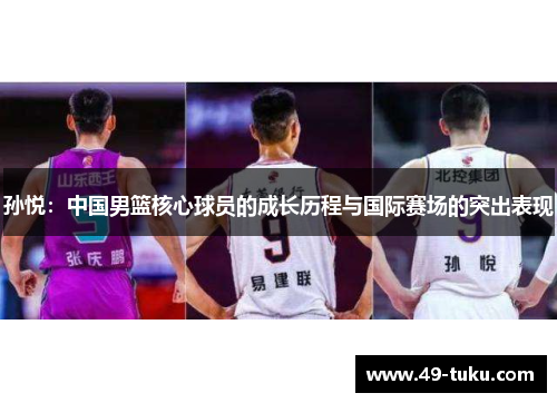 孙悦：中国男篮核心球员的成长历程与国际赛场的突出表现