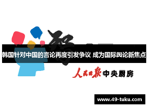 韩国针对中国的言论再度引发争议 成为国际舆论新焦点