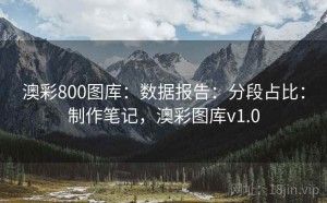 澳彩800图库：数据报告：分段占比：制作笔记，澳彩图库v1.0