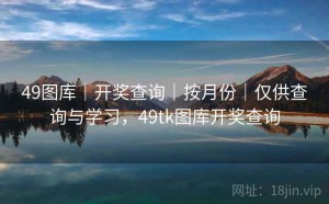 49图库｜开奖查询｜按月份｜仅供查询与学习，49tk图库开奖查询