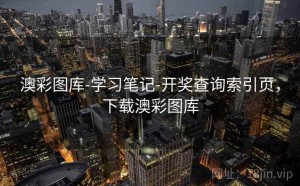 澳彩图库-学习笔记-开奖查询索引页，下载澳彩图库