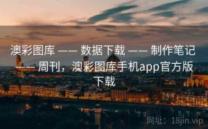 澳彩图库 —— 数据下载 —— 制作笔记 —— 周刊，澳彩图库手机app官方版下载
