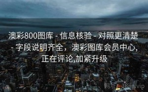 澳彩800图库 - 信息核验 - 对照更清楚 - 字段说明齐全，澳彩图库会员中心,正在评论,加紧升级