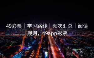 49彩票｜学习路线｜频次汇总｜阅读规则，49app彩票