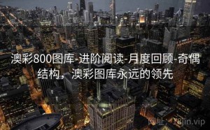 澳彩800图库-进阶阅读-月度回顾-奇偶结构，澳彩图库永远的领先