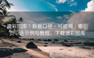 澳彩图库｜数据口径｜可追溯｜索引页｜含示例与教程，下载澳彩图库