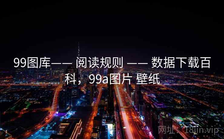 99图库—— 阅读规则 —— 数据下载百科，99a图片 壁纸