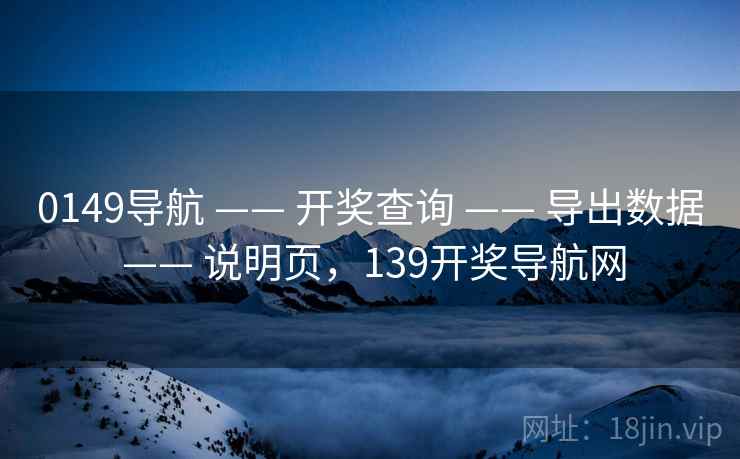 0149导航 —— 开奖查询 —— 导出数据 —— 说明页，139开奖导航网