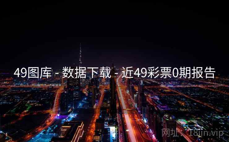 49图库 - 数据下载 - 近49彩票0期报告 49图库 - 数据下载 - 近49彩票0期报告
