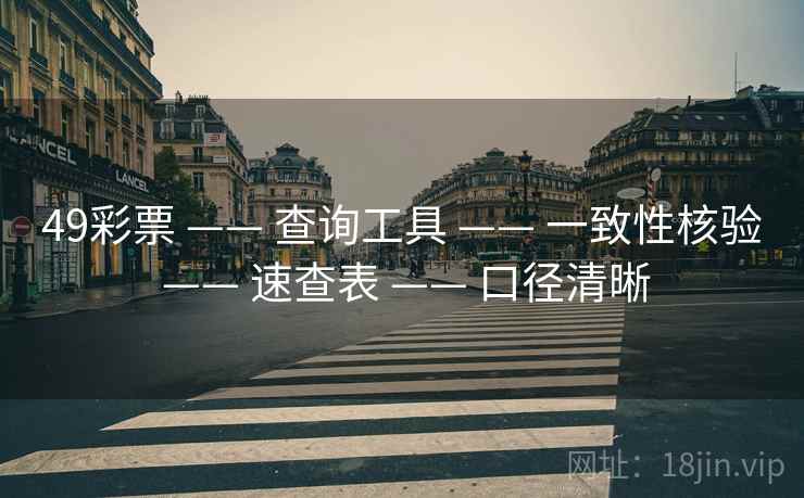 49彩票 —— 查询工具 —— 一致性核验 —— 速查表 —— 口径清晰 49彩票 —— 查询工具 —— 一致性核验 —— 速查表 —— 口径清晰