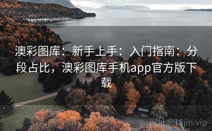 澳彩图库:新手上手:入门指南:分段占比,澳彩图库手机app官方版下载 澳彩图库:新手上手:入门指南:分段占比,澳彩图库手机app官方版下载
