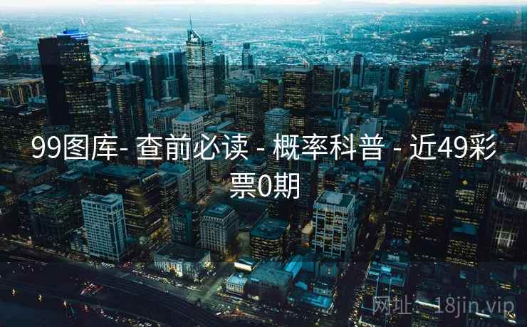 99图库- 查前必读 - 概率科普 - 近49彩票0期 99图库- 查前必读 - 概率科普 - 近49彩票0期