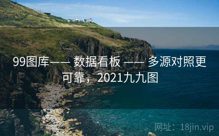 99图库—— 数据看板 —— 多源对照更可靠，2021九九图