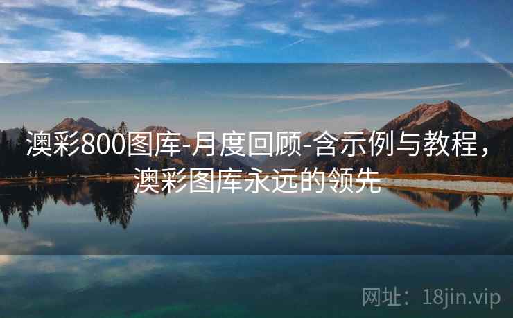 澳彩800图库-月度回顾-含示例与教程，澳彩图库永远的领先