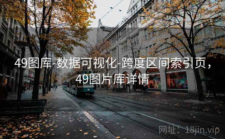 49图库-数据可视化-跨度区间索引页,49图片库详情 49图库-数据可视化-跨度区间索引页,49图片库详情