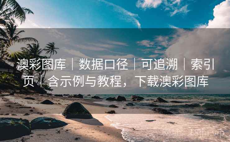 澳彩图库|数据口径|可追溯|索引页|含示例与教程,下载澳彩图库 澳彩图库|数据口径|可追溯|索引页|含示例与教程,下载澳彩图库
