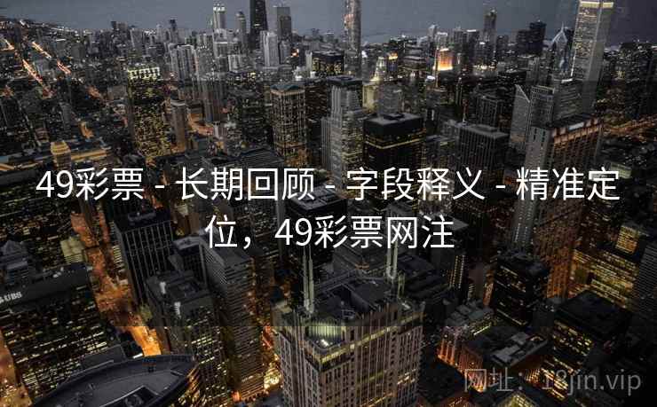 49彩票 - 长期回顾 - 字段释义 - 精准定位，49彩票网注