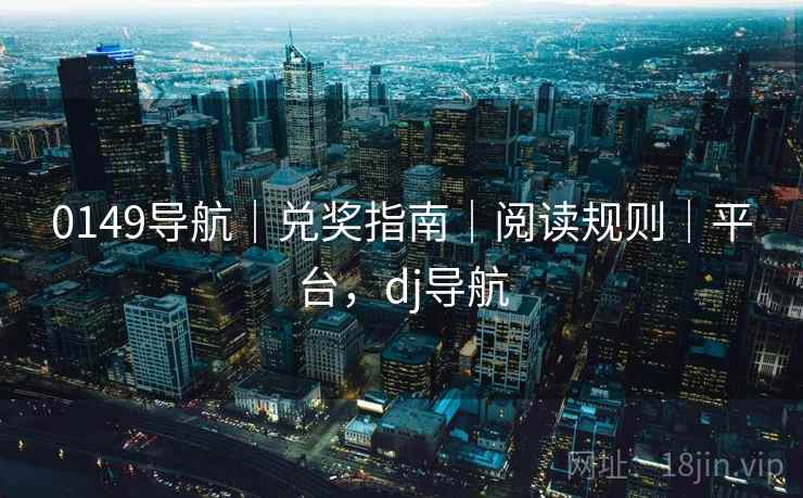 0149导航｜兑奖指南｜阅读规则｜平台，dj导航