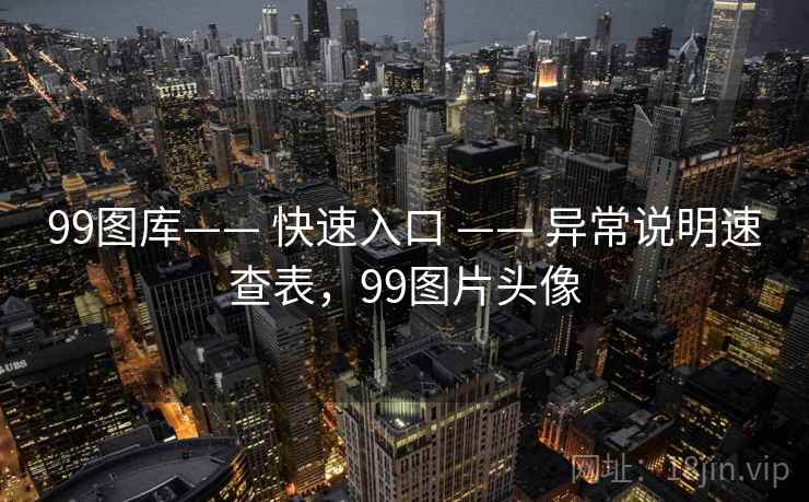99图库—— 快速入口 —— 异常说明速查表，99图片头像