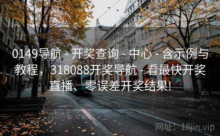 0149导航 - 开奖查询 - 中心 - 含示例与教程，318088开奖导航 - 看最快开奖直播、零误差开奖结果!