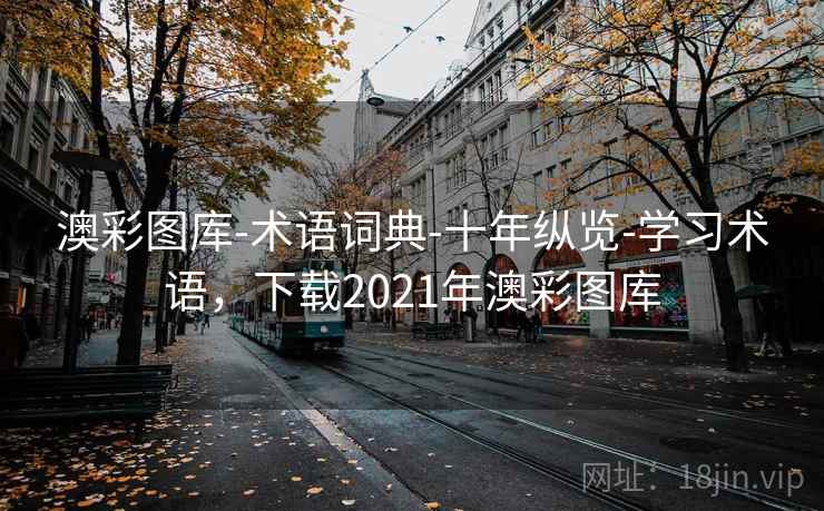澳彩图库-术语词典-十年纵览-学习术语,下载2021年澳彩图库 澳彩图库-术语词典-十年纵览-学习术语,下载2021年澳彩图库