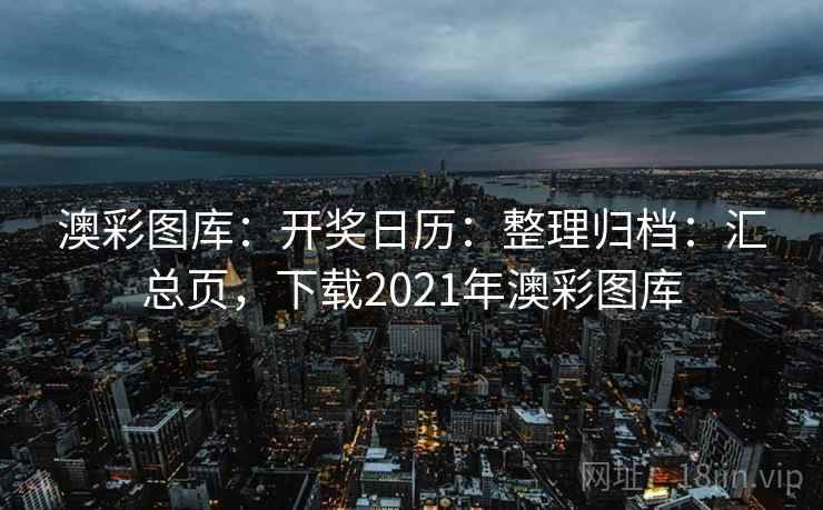 澳彩图库:开奖日历:整理归档:汇总页,下载2021年澳彩图库 澳彩图库:开奖日历:整理归档:汇总页,下载2021年澳彩图库