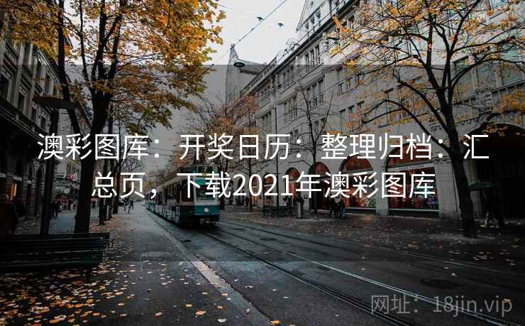 澳彩图库:开奖日历:整理归档:汇总页,下载2021年澳彩图库 澳彩图库:开奖日历:整理归档:汇总页,下载2021年澳彩图库