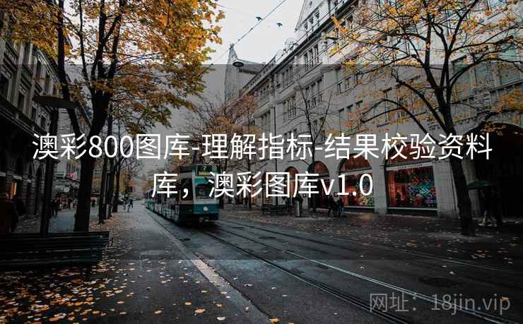 澳彩800图库-理解指标-结果校验资料库,澳彩图库v1.0 澳彩800图库-理解指标-结果校验资料库,澳彩图库v1.0