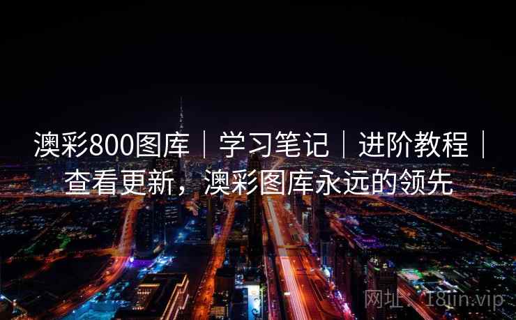 澳彩800图库|学习笔记|进阶教程|查看更新,澳彩图库永远的领先 澳彩800图库|学习笔记|进阶教程|查看更新,澳彩图库永远的领先