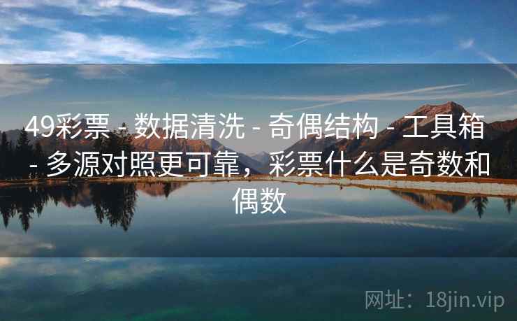 49彩票 - 数据清洗 - 奇偶结构 - 工具箱 - 多源对照更可靠，彩票什么是奇数和偶数