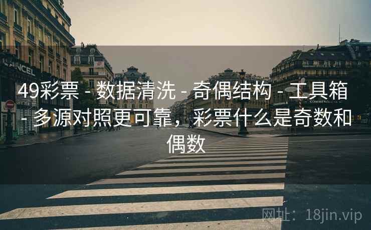 49彩票 - 数据清洗 - 奇偶结构 - 工具箱 - 多源对照更可靠，彩票什么是奇数和偶数