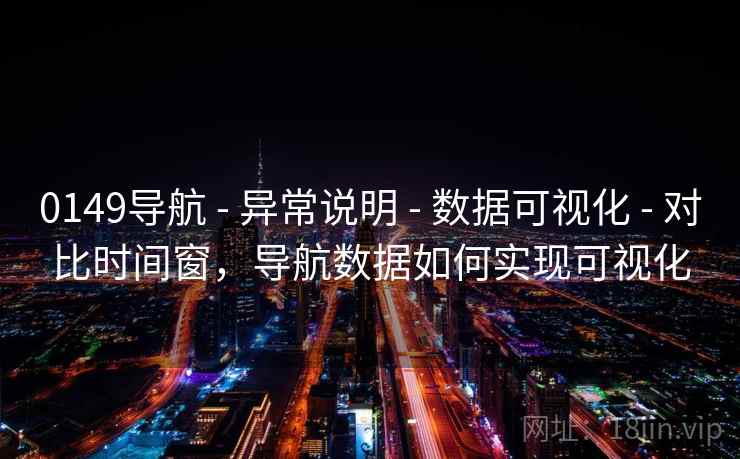 0149导航 - 异常说明 - 数据可视化 - 对比时间窗，导航数据如何实现可视化