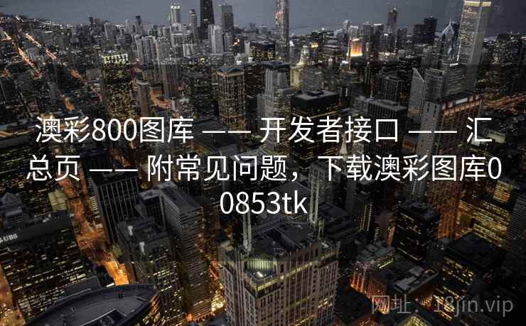 澳彩800图库 —— 开发者接口 —— 汇总页 —— 附常见问题，下载澳彩图库00853tk