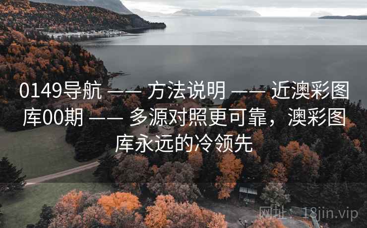0149导航 —— 方法说明 —— 近澳彩图库00期 —— 多源对照更可靠，澳彩图库永远的冷领先