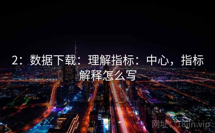 2：数据下载：理解指标：中心，指标解释怎么写